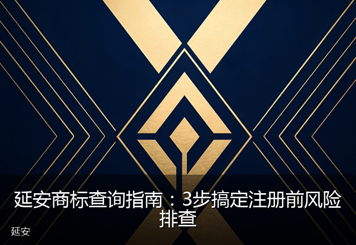 延安商标查询指南:3步搞定注册前风险排查