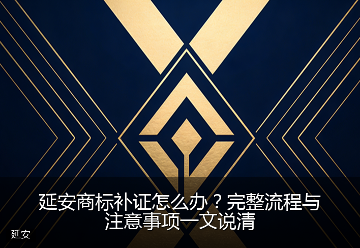 延安商标补证怎么办？完整流程与注意事项一文说清
