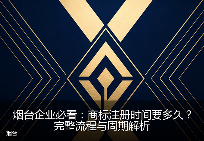 烟台企业必看：商标注册时间要多久？完整流程与周期解析