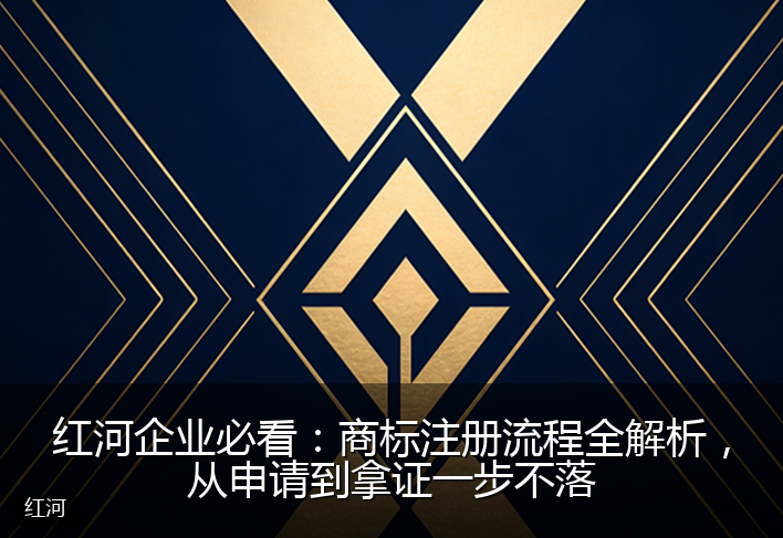 红河企业必看:商标注册流程全解析,从申请到拿证一步不落