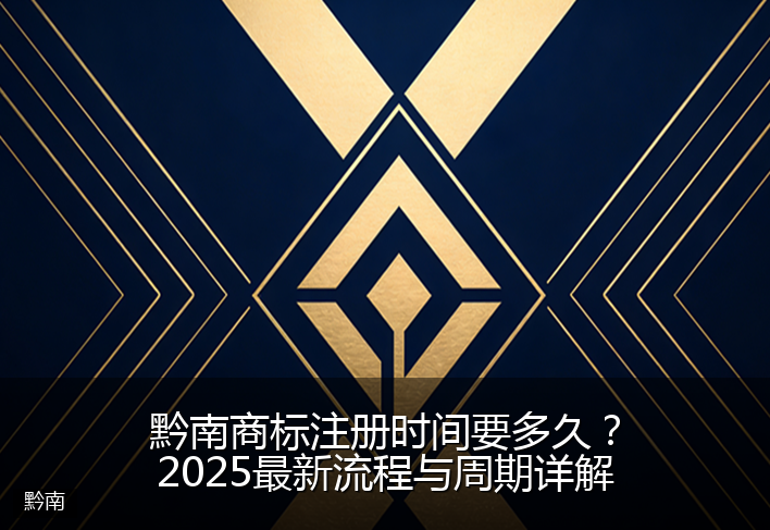 黔南商标注册时间要多久?2025最新流程与周期详解