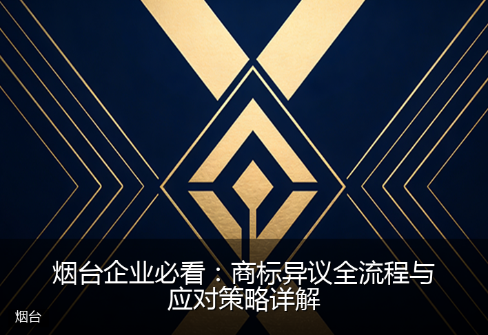 烟台企业必看:商标异议全流程与应对策略详解