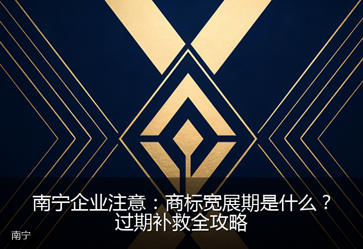 南宁企业注意:商标宽展期是什么?过期补救全攻略