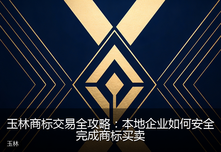玉林商标交易全攻略:本地企业如何安全完成商标买卖