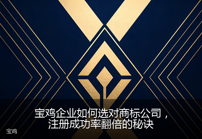 宝鸡企业如何选对商标公司,注册成功率翻倍的秘诀