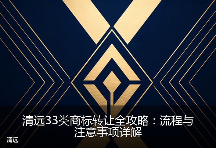 清远33类商标转让全攻略:流程与注意事项详解
