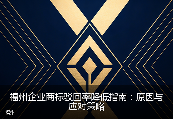 福州企业商标驳回率降低指南:原因与应对策略