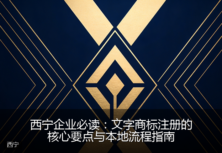 西宁企业必读:文字商标注册的核心要点与本地流程指南
