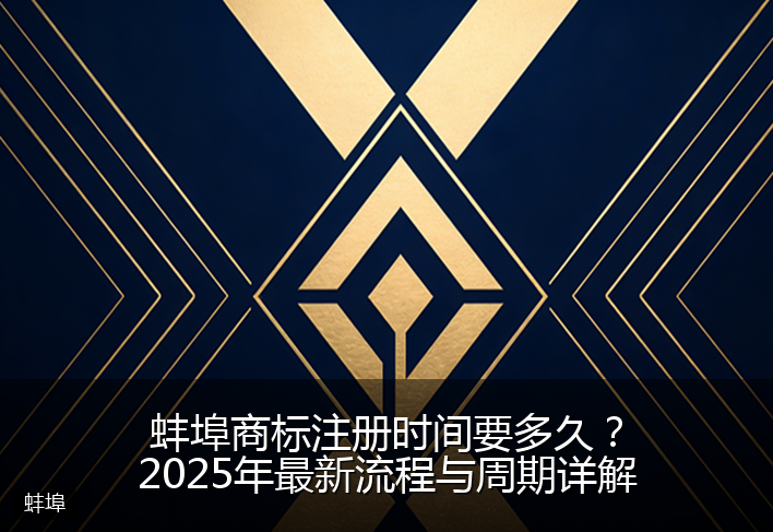 蚌埠商标注册时间要多久?2025年最新流程与周期详解