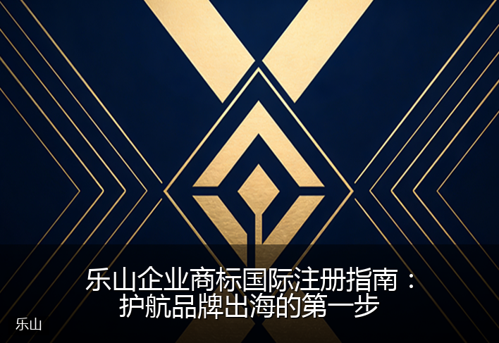 乐山企业商标国际注册指南:护航品牌出海的第一步