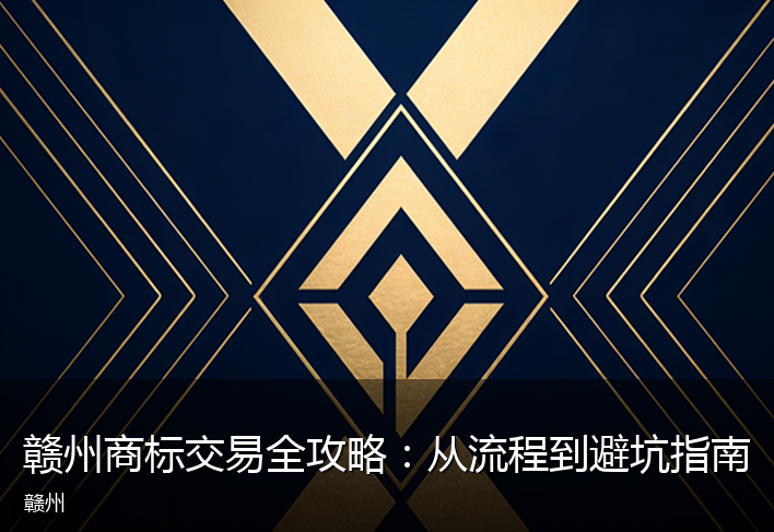 赣州商标交易全攻略:从流程到避坑指南