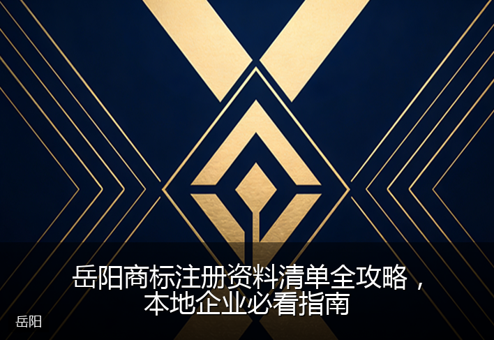 岳阳商标注册资料清单全攻略，本地企业必看指南