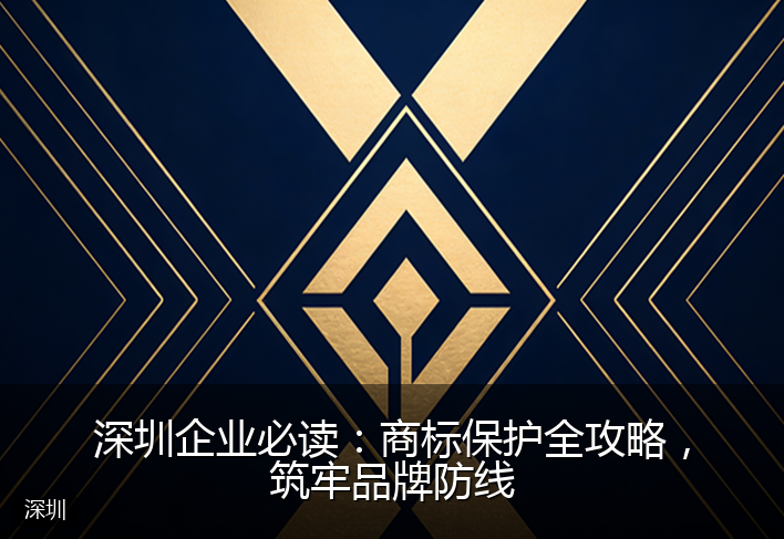 深圳企业必读:商标保护全攻略,筑牢品牌防线