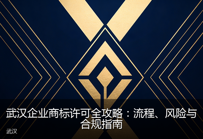 武汉企业商标许可全攻略:流程、风险与合规指南
