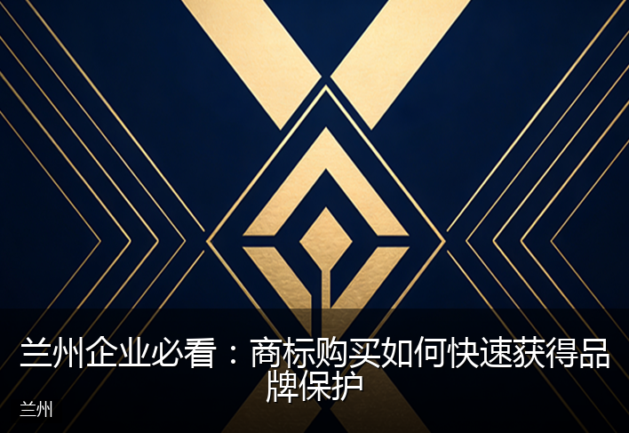 兰州企业必看:商标购买如何快速获得品牌保护
