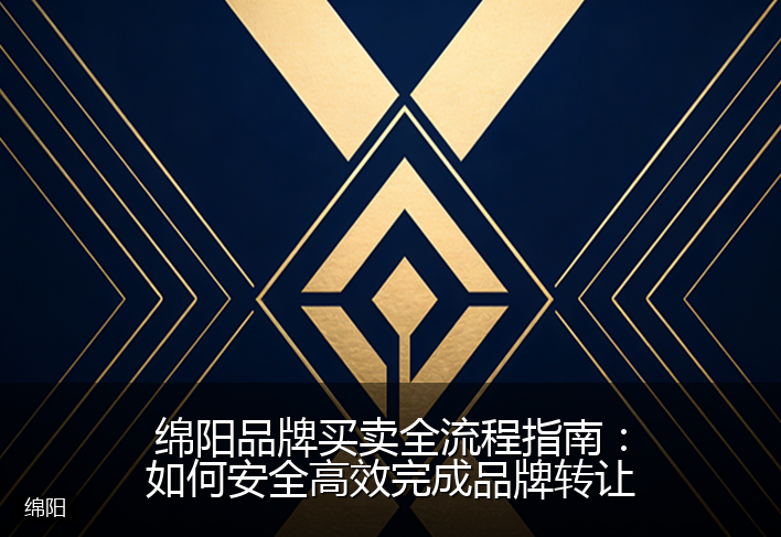 绵阳品牌买卖全流程指南:如何安全高效完成品牌转让