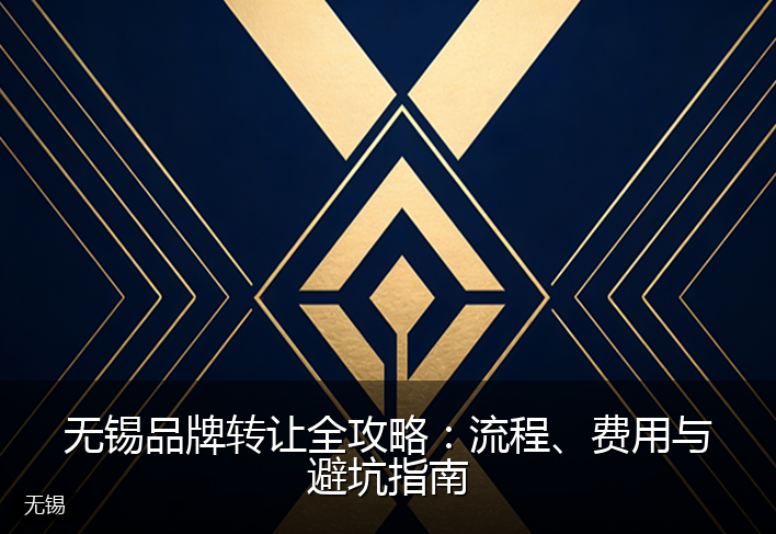 无锡品牌转让全攻略:流程、费用与避坑指南