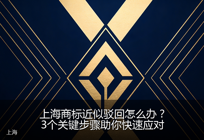 上海商标近似驳回怎么办?3个关键步骤助你快速应对