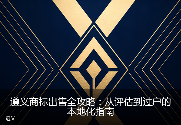 遵义商标出售全攻略:从评估到过户的本地化指南