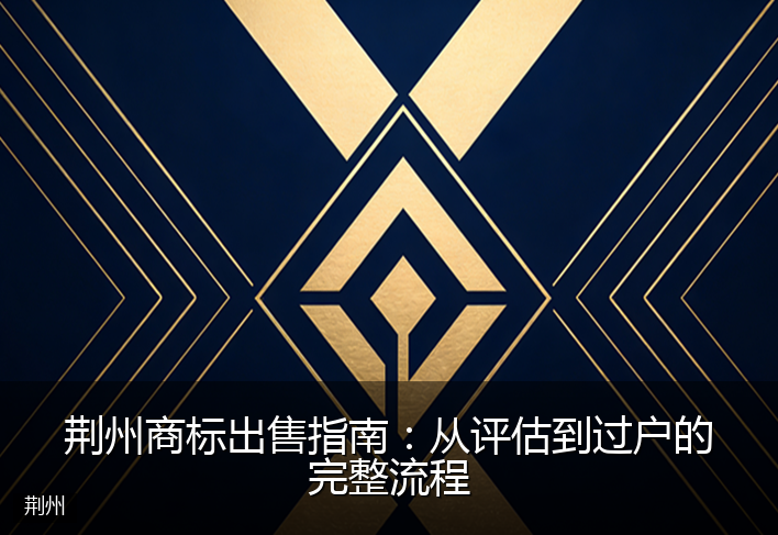 荆州商标出售指南:从评估到过户的完整流程