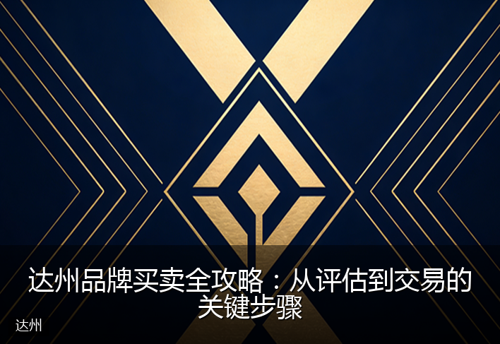 达州品牌买卖全攻略:从评估到交易的关键步骤
