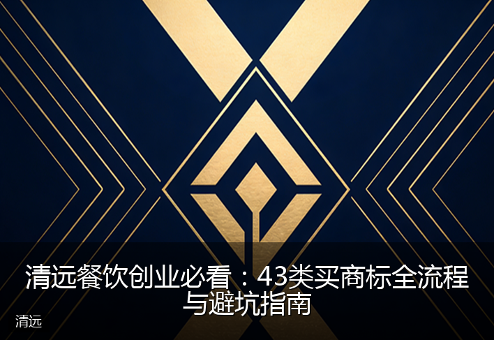 清远餐饮创业必看：43类买商标全流程与避坑指南