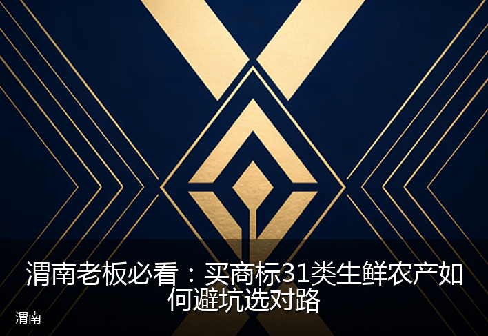 渭南老板必看：买商标31类生鲜农产如何避坑选对路