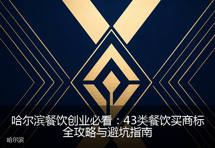 哈尔滨餐饮创业必看:43类餐饮买商标全攻略与避坑指南