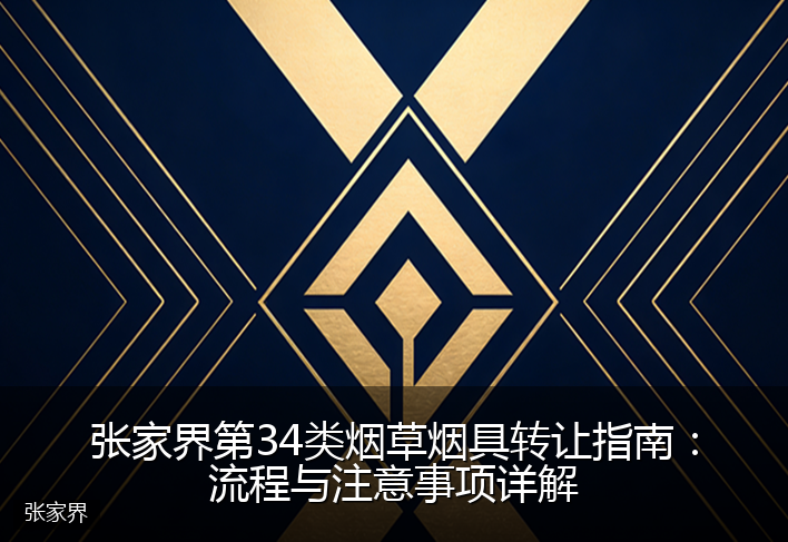 张家界第34类烟草烟具转让指南:流程与注意事项详解