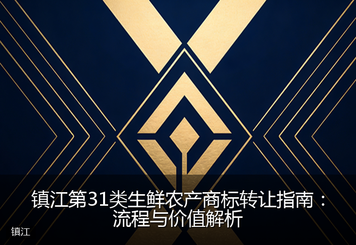 镇江第31类生鲜农产商标转让指南:流程与价值解析
