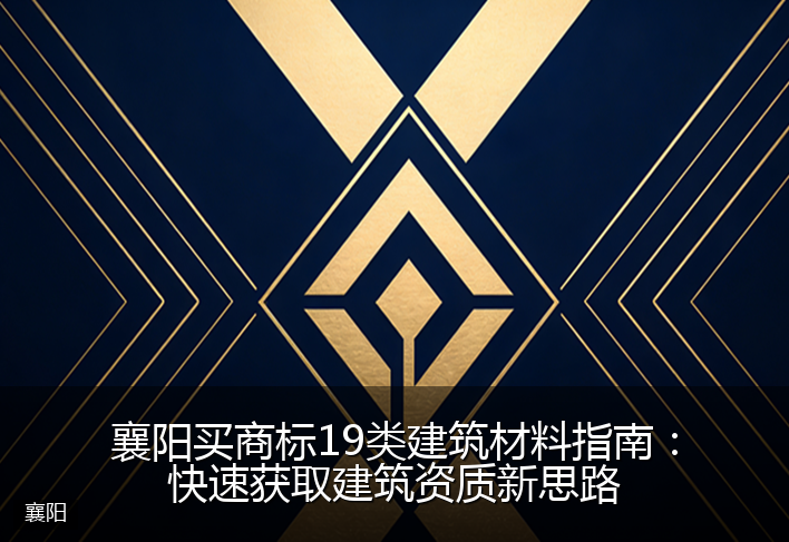 襄阳买商标19类建筑材料指南：快速获取建筑资质新思路