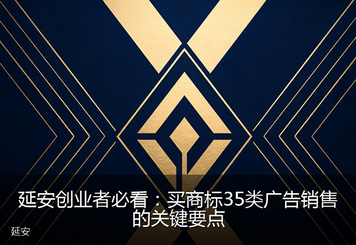 延安创业者必看:买商标35类广告销售的关键要点