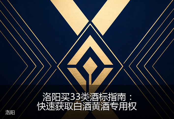 洛阳买33类酒标指南:快速获取白酒黄酒专用权