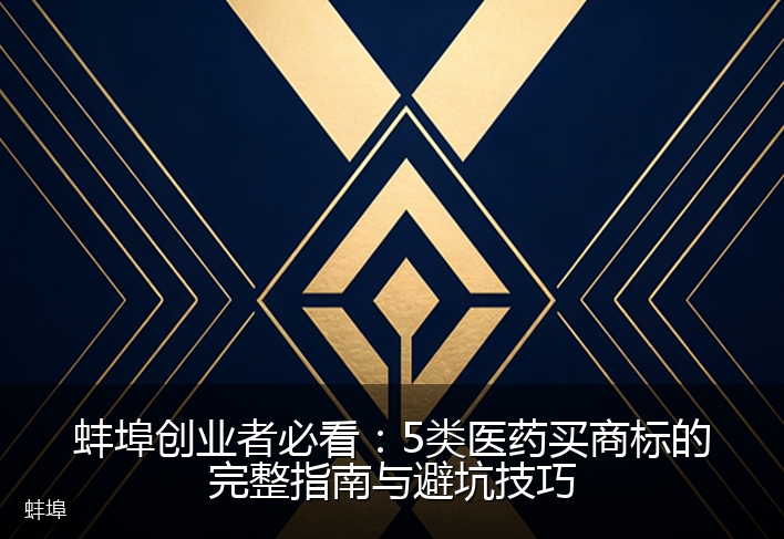 蚌埠创业者必看:5类医药买商标的完整指南与避坑技巧
