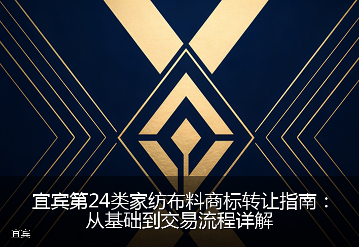 宜宾第24类家纺布料商标转让指南:从基础到交易流程详解