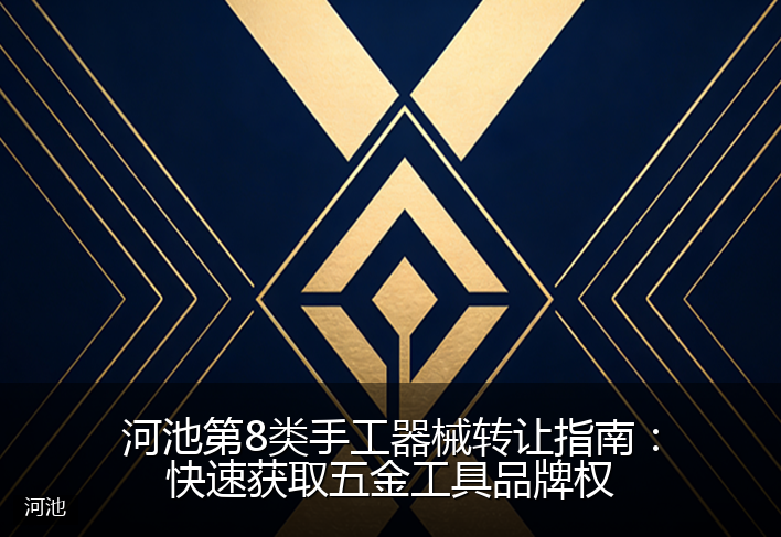 河池第8类手工器械转让指南:快速获取五金工具品牌权