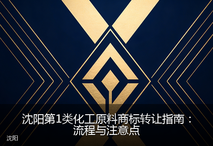 沈阳第1类化工原料商标转让指南:流程与注意点