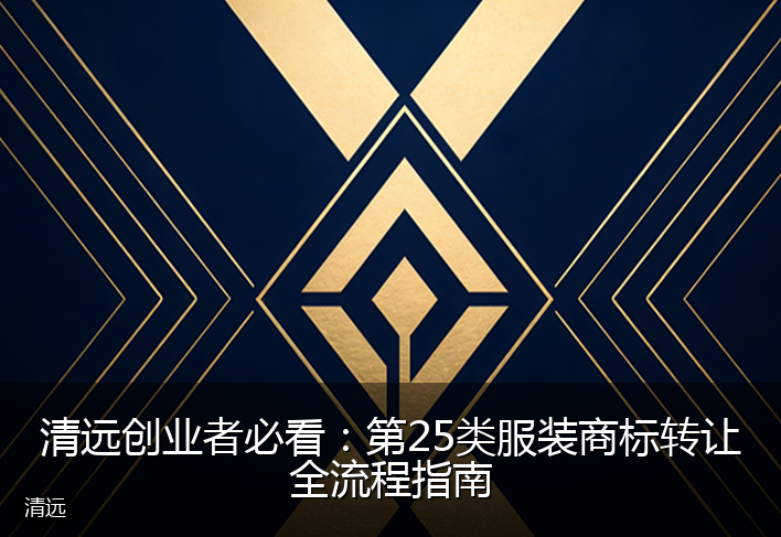 清远创业者必看:第25类服装商标转让全流程指南