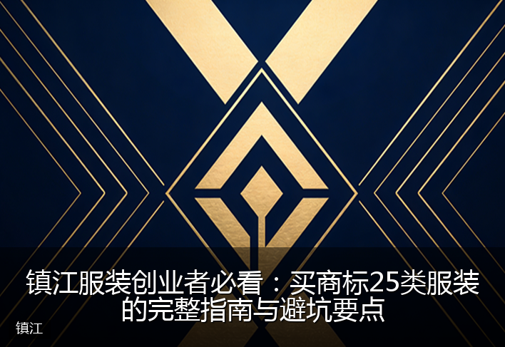 镇江服装创业者必看:买商标25类服装的完整指南与避坑要点