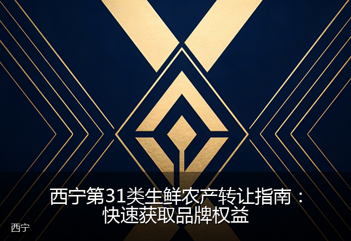 西宁第31类生鲜农产转让指南：快速获取品牌权益