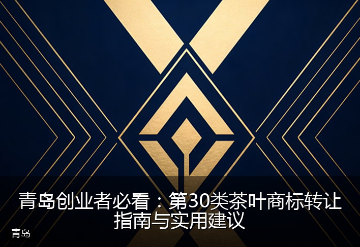 青岛创业者必看:第30类茶叶商标转让指南与实用建议