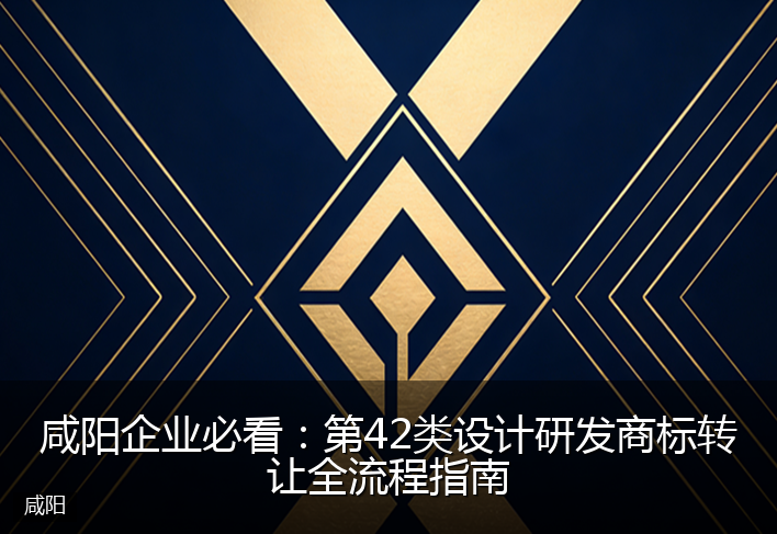 咸阳企业必看：第42类设计研发商标转让全流程指南