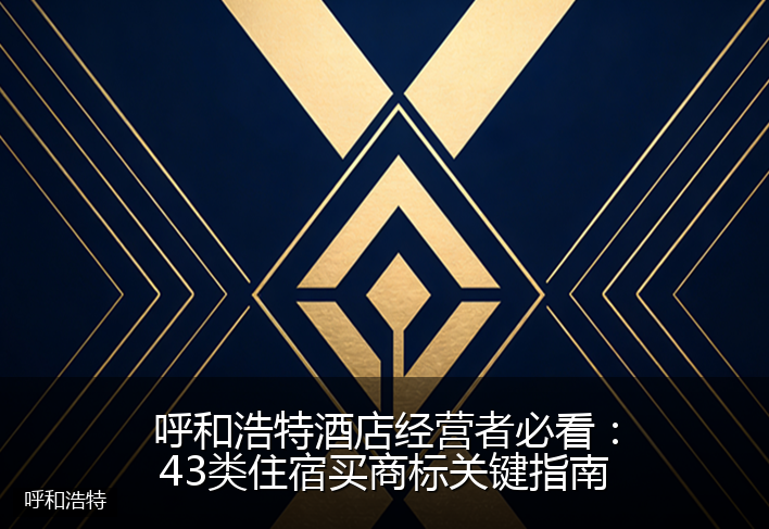 呼和浩特酒店经营者必看：43类住宿买商标关键指南