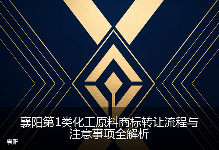 襄阳第1类化工原料商标转让流程与注意事项全解析