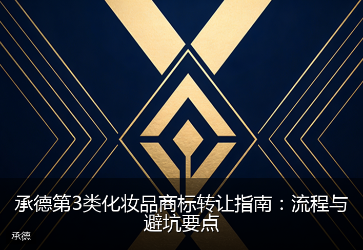 承德第3类化妆品商标转让指南:流程与避坑要点