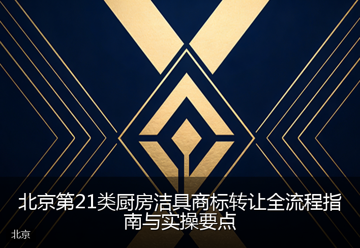 北京第21类厨房洁具商标转让全流程指南与实操要点