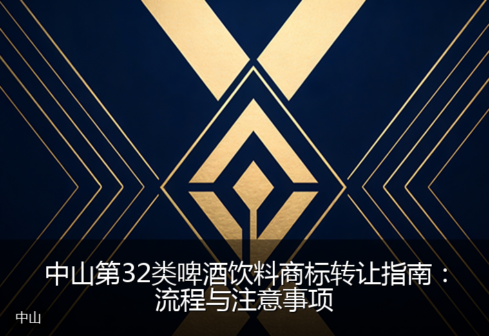 中山第32类啤酒饮料商标转让指南:流程与注意事项