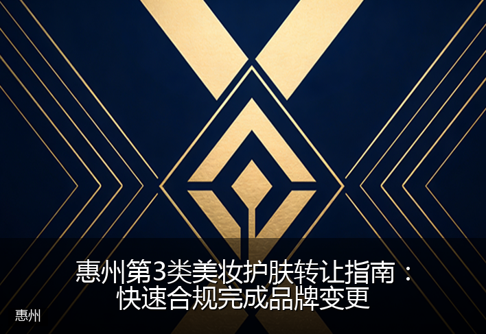 惠州第3类美妆护肤转让指南:快速合规完成品牌变更