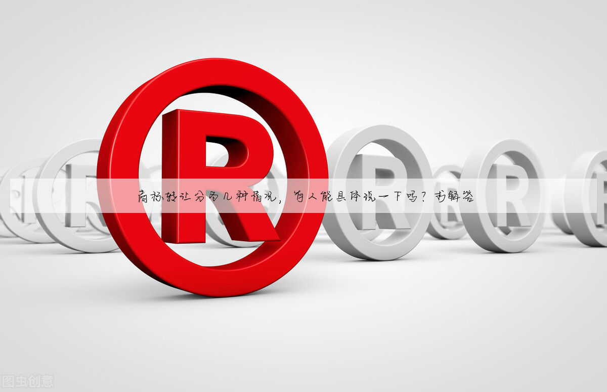 商标转让分为几种情况，有人能具体说一下吗？求解答