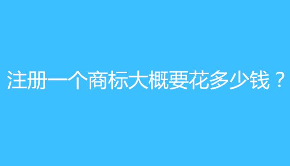 一品标局告诉你：注册一个商标大概要花多少钱